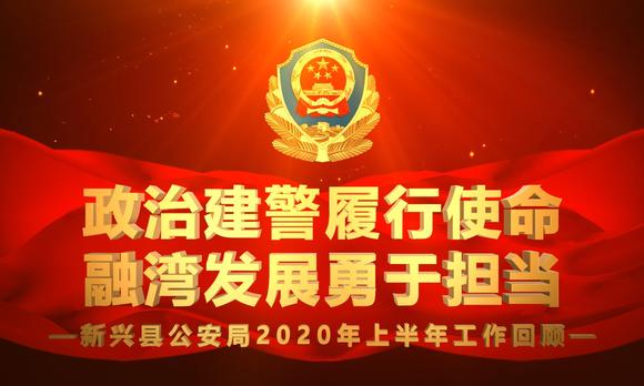 新兴风情文化传媒出品：新兴县公安局2020年上半年工作回顾 
