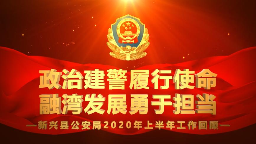 新兴风情文化传媒出品：新兴县公安局2020年上半年工作回顾 